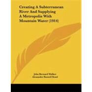 Creating a Subterranean River and Supplying a Metropolis With Mountain Water by Walker, John Bernard; Bond, Alexander Russell, 9781104088422