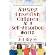 Raising Unselfish Children in a Self-Absorbed World by Rigby, Jill, 9781416558422
