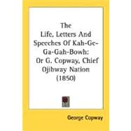 Life, Letters and Speeches of Kah-Ge-Ga-Gah-Bowh : Or G. Copway, Chief Ojibway Nation (1850) by Copway, George, 9780548628423