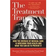 The Treatment Trap How the Overuse of Medical Care is Wrecking Your Health and What You Can Do to Prevent It by Gibson, Rosemary; Singh, Janardan Prasad, 9781566638425