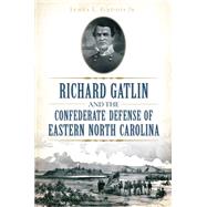 Richard Gatlin and the Confederate Defense of Eastern North Carolina by Gaddis, James L., Jr., 9781626198425