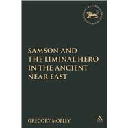 Samson and the Liminal Hero in the Ancient Near East by Mobley, Gregory, 9780567028426