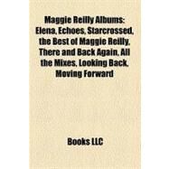 Maggie Reilly Albums : Elena, Echoes, Starcrossed, the Best of Maggie Reilly, There and Back Again, All the Mixes, Looking Back, Moving Forward by , 9781157378426