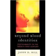 Beyond Blood Identities Posthumanity in the Twenty-First Century by Hill, Jason D., 9780739138427