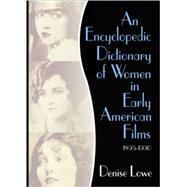 An Encyclopedic Dictionary of Women in Early American Films: 1895-1930 by Lowe; Denise, 9780789018427