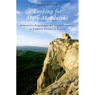 Looking for Mary Magdalene Alternative Pilgrimage and Ritual Creativity at Catholic Shrines in France by Fedele, Anna, 9780199898428