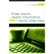 Older Adults, Health Information, and the World Wide Web by Morrell, Roger W.; Morrell, Roger W.; Rogers, Wendy A.; Baum, Edward E., 9780805838428
