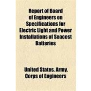 Report of Board of Engineers on Specifications for Electric Light and Power Installations of Seacost Batteries by United States Army Corps of Engineers, 9781154458428