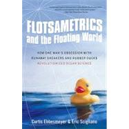 Flotsametrics and the Floating World: How One Man's Obsession With Runaway Sneakers and Rubber Ducks Revolutionized Ocean Science by Ebbesmeyer, Curtis, 9780061558429