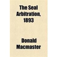 The Seal Arbitration, 1893 by Macmaster, Donald; Churchill, George Morton, 9781154448429