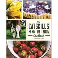 The Catskills Farm to Table Cookbook Over 75 Recipes by Wade, Courtney, 9781578268429