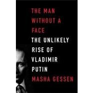 The Man Without a Face The Unlikely Rise of Vladimir Putin by Gessen, Masha, 9781594488429