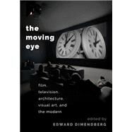 The Moving Eye Film, Television, Architecture, Visual Art and the Modern by Dimendberg, Edward, 9780190218430