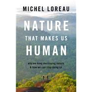 Nature That Makes Us Human Why We Keep Destroying Nature and How We Can Stop Doing So by Loreau, Michel, 9780197628430