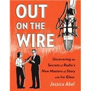 Out on the Wire: The Storytelling Secrets of the New Masters of Radio by Abel, Jessica, 9780385348430