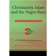 Christianity, Islam and the Negro Race by Blyden, Edward Wilmot, 9781507868430