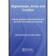 Afghanistan, Arms and Conflict: Armed Groups, Disarmament and Security in a Post-war Society by Bhatia, Michael Vinay; Sedra, Mark, 9780203928431