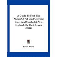 A Guide to Find the Names of All Wild Growing Trees and Shrubs of New England, by Their Leaves by Knobel, Edward, 9781120118431