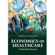 Economics of Healthcare: A Brief Introduction by Andrew Friedson, 9781009258432