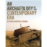 An Archaeology of the Contemporary Era: The Age of Destruction by Gonzalez-Ruibal; Alfredo, 9781138338432