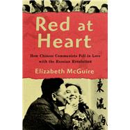 Red at Heart How Chinese Communists Fell in Love with the Russian Revolution by McGuire, Elizabeth, 9780197528433