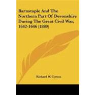 Barnstaple and the Northern Part of Devonshire During the Great Civil War, 1642-1646 by Cotton, Richard W., 9781104038434