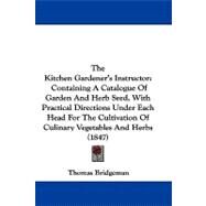 The Kitchen Gardener's Instructor: Containing a Catalogue of Garden and Herb Seed, With Practical Directions Under Each Head for the Cultivation of Culinary Vegetables and Herbs by Bridgeman, Thomas, 9781104338435