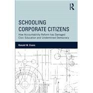 Schooling Corporate Citizens: How Accountability Reform has Damaged Civic Education and Undermined Democracy by Evans; Ronald, 9781138788435