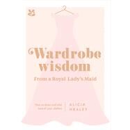 Wardrobe Wisdom from a Royal Lady's Maid How to Dress and Take Care of Your Clothes by Healey, Alicia, 9781911358435