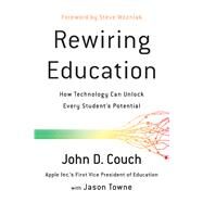 Rewiring Education How Technology Can Unlock Every Student's Potential by Couch, John D.; Towne, Jason; Wozniak, Steve, 9781944648435