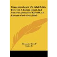 Correspondence on Infallibility Between a Father Jesuit and General Alexander Kireeff, an Eastern Orthodox by Kireeff, Alexander; Father X, 9781104638436