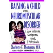 Raising a Child with a Neuromuscular Disorder A Guide for Parents, Grandparents, Friends, and Professionals by Thompson, Charlotte E., 9780195128437