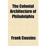 The Colonial Architecture of Philadelphia by Cousins, Frank, 9781153818438