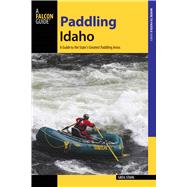 Paddling Idaho A Guide to the State's Best Paddling Routes by Stahl, Greg, 9781493008438