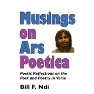 Musings on Ars Poetica: Poetic Reflections on the Poet and Poetry in Verse by Ndi, Bill F., 9789956558438
