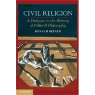 Civil Religion: A Dialogue in the History of Political Philosophy by Ronald Beiner, 9780521738439