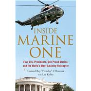 Inside Marine One Four U.S. Presidents, One Proud Marine, and the Worlds Most Amazing Helicopter by L'Heureux, Col. Ray; Kelley, Lee, 9781250068439