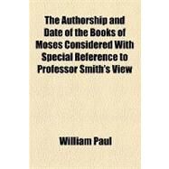 The Authorship and Date of the Books of Moses Considered With Special Reference to Professor Smith's View by Paul, William; Smith, W. Robertson, 9781154618440
