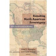 Remaking North American Sovereignty by Spangler, Jewel L.; Towers, Frank; Bonner, Robert E. (CON); Clark, Christopher (CON); Dinwoodie, Jane (CON), 9780823288441