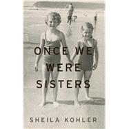 Once We Were Sisters by Kohler, Sheila, 9781410498441