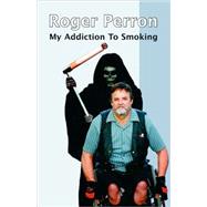 My Addiction to Smoking by PERRON ROGER, 9781425108441