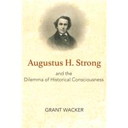 Augustus H. Strong and the Dilemma of Historical Consciousness by Wacker, Grant, 9781481308441
