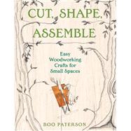 Cut, Shape, Assemble Easy Woodworking Crafts for Small Spaces by Paterson, Boo, 9781682688441