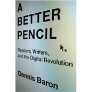 A Better Pencil Readers, Writers, and the Digital Revolution by Baron, Dennis, 9780195388442