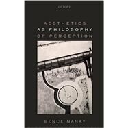 Aesthetics as Philosophy of Perception by Nanay, Bence, 9780199658442