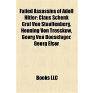 Failed Assassins of Adolf Hitler : Claus Schenk Graf Von Stauffenberg, Henning Von Tresckow, Georg Von Boeselager, Georg Elser by , 9781156818442