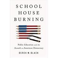Schoolhouse Burning Public Education and the Assault on American Democracy by Black, Derek W., 9781541788442