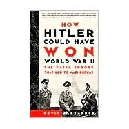 How Hitler Could Have Won World War II The Fatal Errors That Led to Nazi Defeat by ALEXANDER, BEVIN, 9780609808443