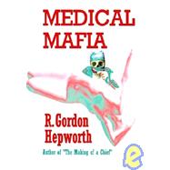 Medical Mafia : Corruption and Killing in the Hallowed Halls of Medicine by Hepworth, R. Gordon, 9781931768443