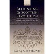 Rethinking the Scottish Revolution Covenanted Scotland, 1637-1651 by Stewart, Laura A. M., 9780198718444